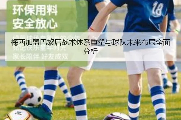 梅西加盟巴黎后战术体系重塑与球队未来布局全面分析
