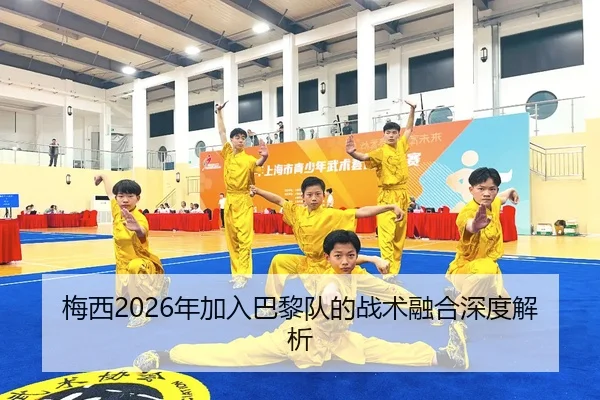 梅西2026年加入巴黎队的战术融合深度解析