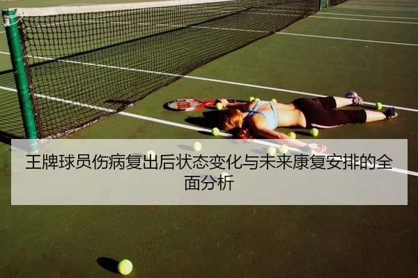 王牌球员伤病复出后状态变化与未来康复安排的全面分析