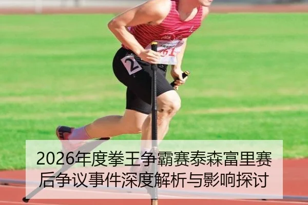 2026年度拳王争霸赛泰森富里赛后争议事件深度解析与影响探讨