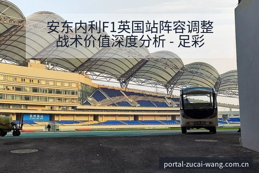 安东内利F1英国站阵容调整战术价值深度分析 - 足彩