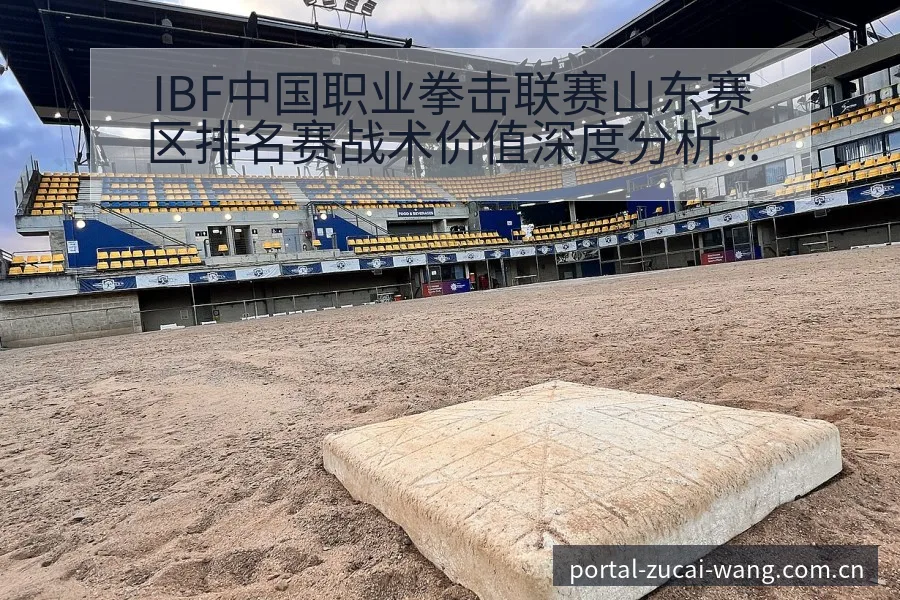 IBF中国职业拳击联赛山东赛区排名赛战术价值深度分析 - 足彩