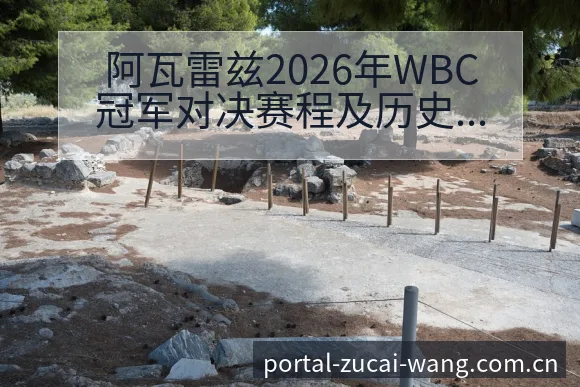阿瓦雷兹2026年WBC冠军对决赛程及历史战绩分析前瞻 - 足彩