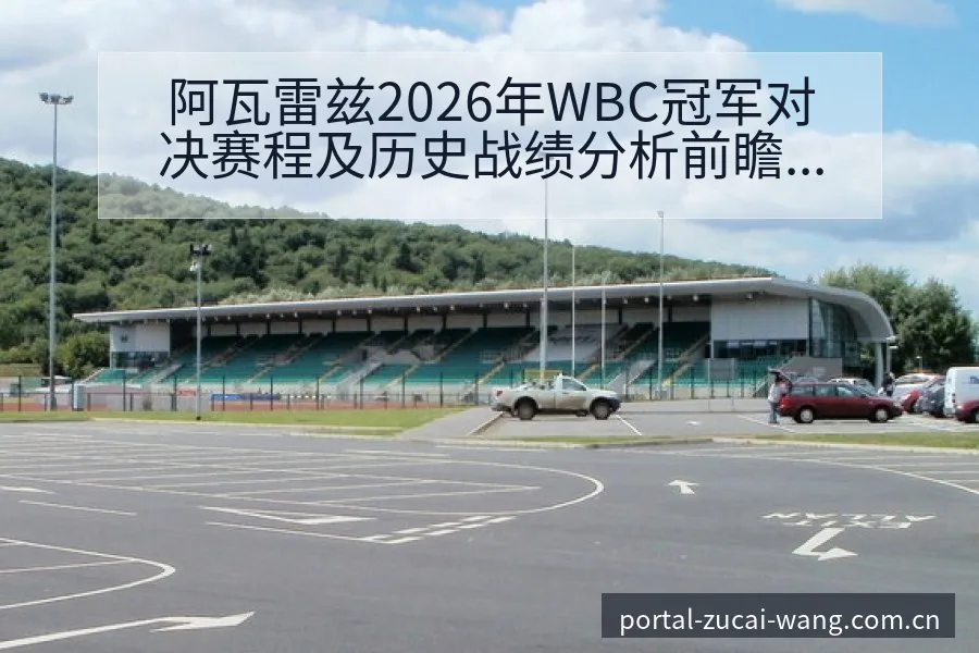 阿瓦雷兹2026年WBC冠军对决赛程及历史战绩分析前瞻 - 足彩